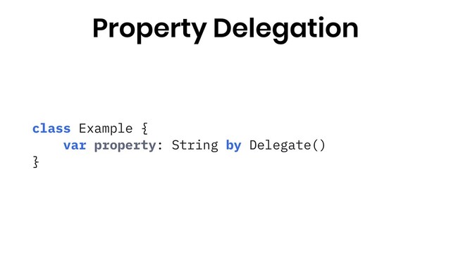 class Example {
var property: String by Delegate()
}
Property Delegation
