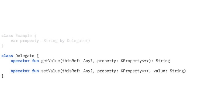 class Example {
var property: String by Delegate()
}
class Delegate {
operator fun getValue(thisRef: Any?, property: KProperty<*>): String
operator fun setValue(thisRef: Any?, property: KProperty<*>, value: String)
}
