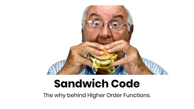 Sandwich Code
The why behind Higher Order Functions.
