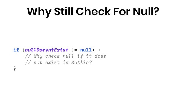 if (nullDoesntExist != null) {
// Why check null if it does
// not exist in Kotlin?
}
Why Still Check For Null?
