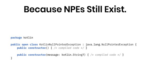 package kotlin
public open class KotlinNullPointerException : java.lang.NullPointerException {
public constructor() { /* compiled code */ }
public constructor(message: kotlin.String?) { /* compiled code */ }
}
Because NPEs Still Exist.
