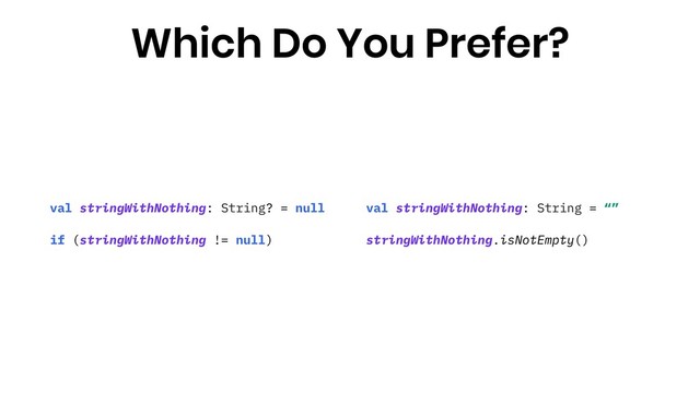 val stringWithNothing: String? = null
if (stringWithNothing != null)
Which Do You Prefer?
val stringWithNothing: String = “”
stringWithNothing.isNotEmpty()
