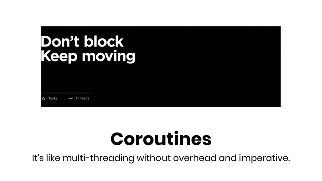 Coroutines
It’s like multi-threading without overhead and imperative.
