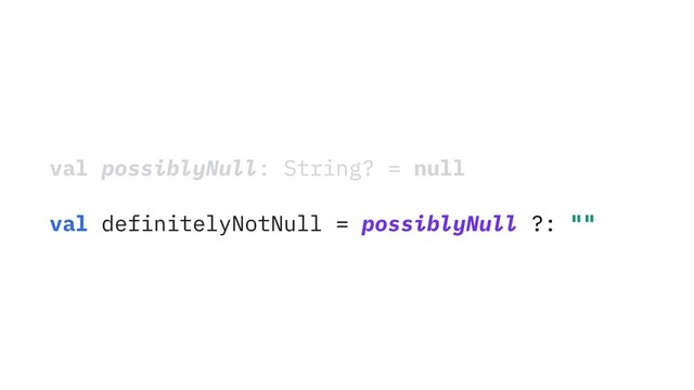 val possiblyNull: String? = null
val definitelyNotNull = possiblyNull ?: ""
