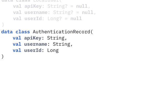 data class LocalUser(
val apiKey: String? = null,
val username: String? = null,
val userId: Long? = null
)
data class AuthenticationRecord(
val apiKey: String,
val username: String,
val userId: Long
)
