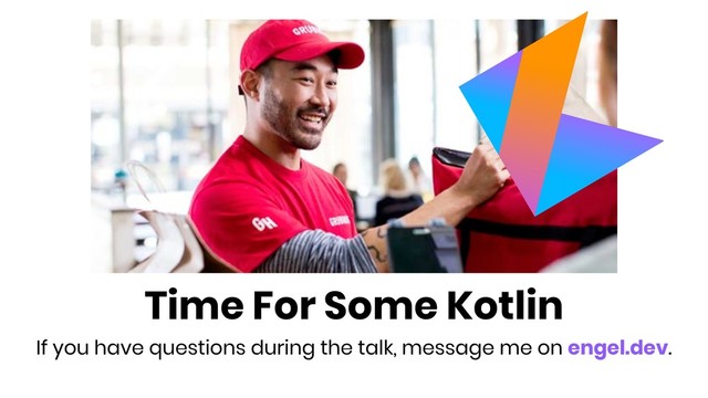 Time For Some Kotlin
If you have questions during the talk, message me on engel.dev.
