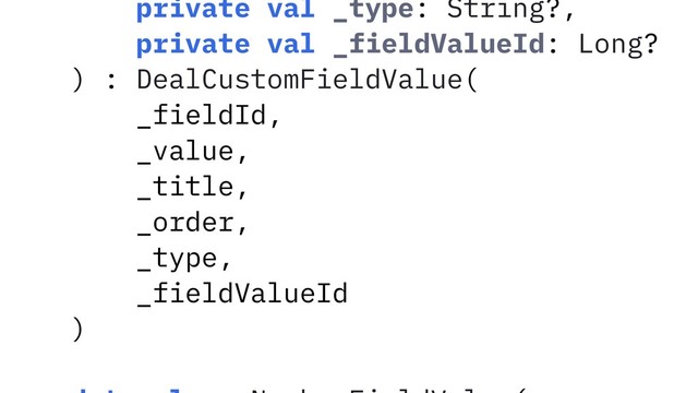 private val _type: String?,
private val _fieldValueId: Long?
) : DealCustomFieldValue(
_fieldId,
_value,
_title,
_order,
_type,
_fieldValueId
)
