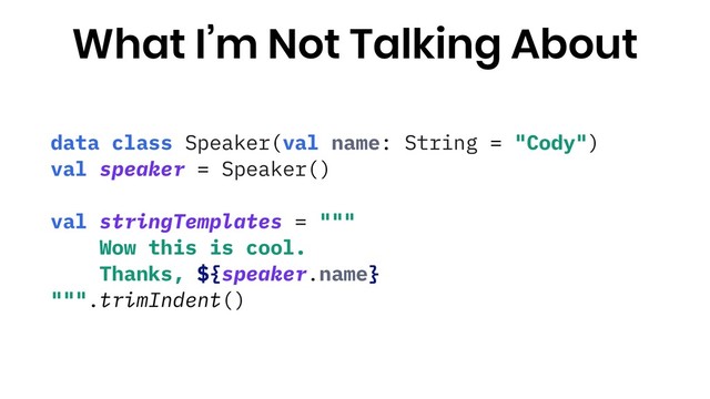 data class Speaker(val name: String = "Cody")
val speaker = Speaker()
val stringTemplates = """
Wow this is cool.
Thanks, ${speaker.name}
""".trimIndent()
What I’m Not Talking About

