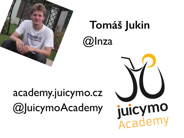 Tomáš Jukin
@Inza
academy.juicymo.cz
@JuicymoAcademy

