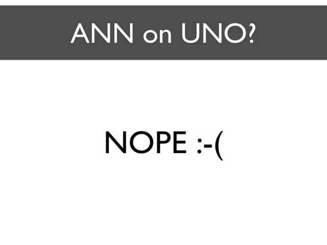 ANN on UNO?
NOPE :-(

