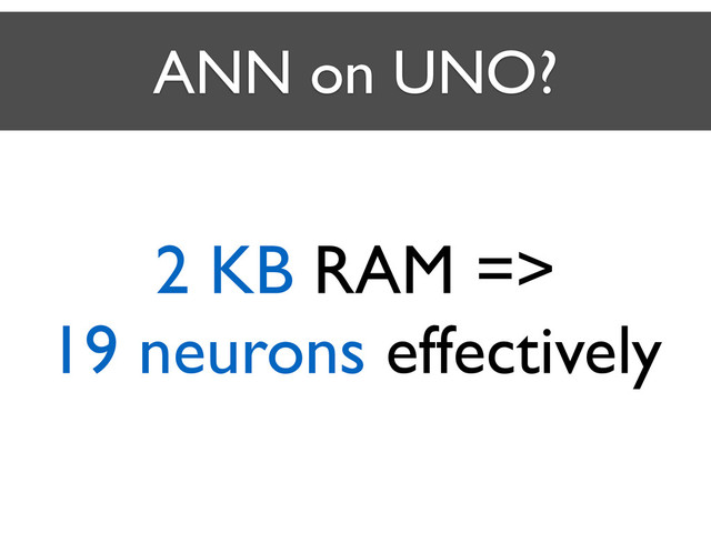 ANN on UNO?
2 KB RAM => 	

19 neurons effectively
