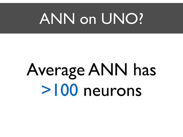 ANN on UNO?
Average ANN has 	

>100 neurons
