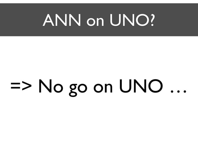 ANN on UNO?
=> No go on UNO …
