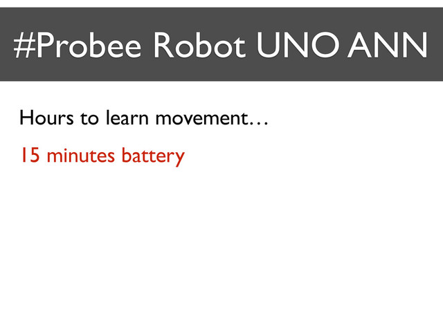 #Probee Robot UNO ANN
Hours to learn movement…
15 minutes battery
