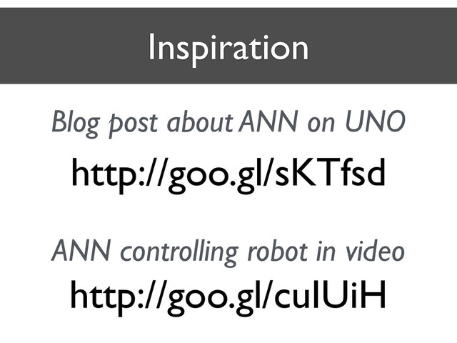Inspiration
http://goo.gl/sKTfsd
Blog post about ANN on UNO
http://goo.gl/cuIUiH
ANN controlling robot in video
