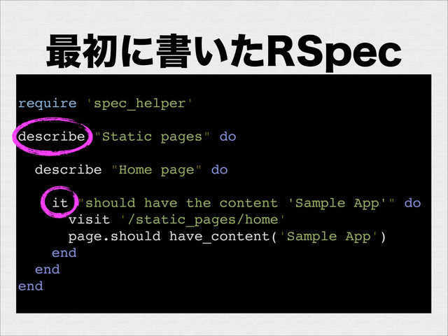 ࠷ॳʹॻ͍ͨ34QFD
require 'spec_helper'
describe "Static pages" do
describe "Home page" do
it "should have the content 'Sample App'" do
visit '/static_pages/home'
page.should have_content('Sample App')
end
end
end
