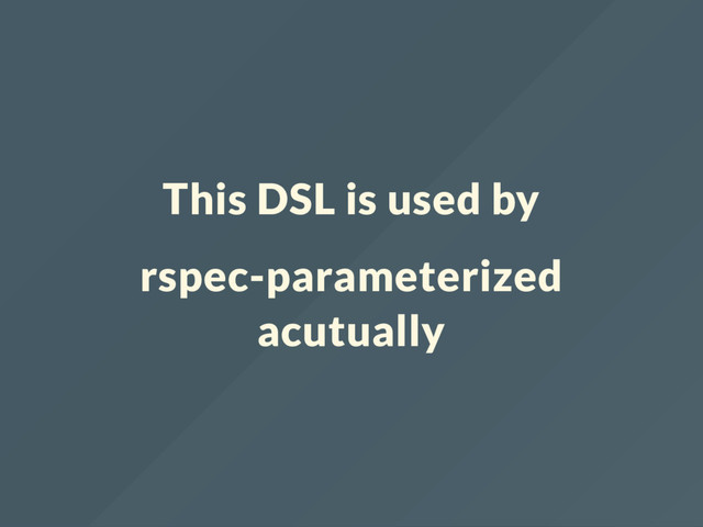 This DSL is used by
rspec-parameterized
acutually
