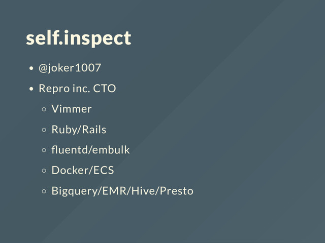 self.inspect
@joker1007
Repro inc. CTO
Vimmer
Ruby/Rails
uentd/embulk
Docker/ECS
Bigquery/EMR/Hive/Presto
