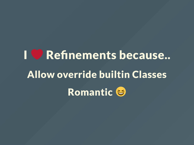 I Re nements because..
Allow override builtin Classes
Romantic
