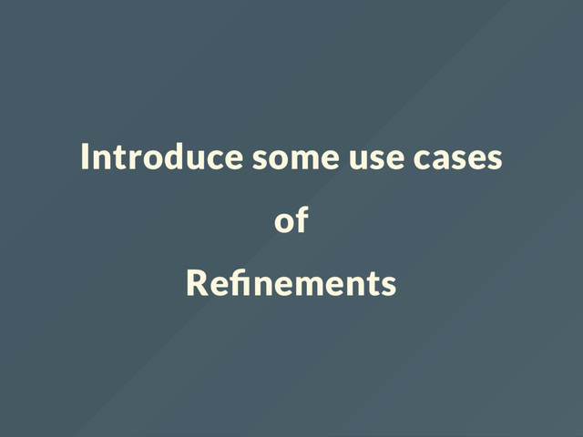 Introduce some use cases
of
Re nements
