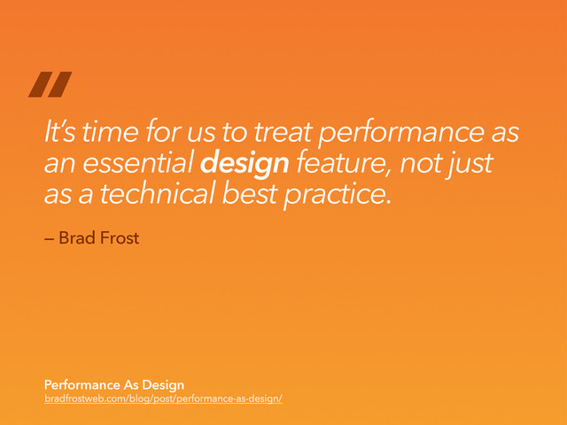 “
It’s time for us to treat performance as
an essential design feature, not just
as a technical best practice.
bradfrostweb.com/blog/post/performance-as-design/
Performance As Design
— Brad Frost
