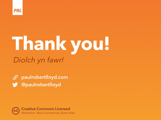 cc
Thank you!
Diolch yn fawr!
Creative Commons Licensed
Attribution, Non-Commercial, Share Alike
paulrobertlloyd.com
@paulrobertlloyd
