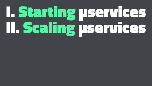 I. Starting µservices
II. Scaling µservices
