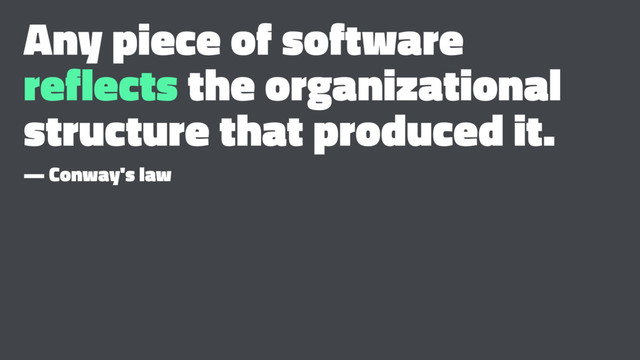 Any piece of software
reflects the organizational
structure that produced it.
— Conway's law
