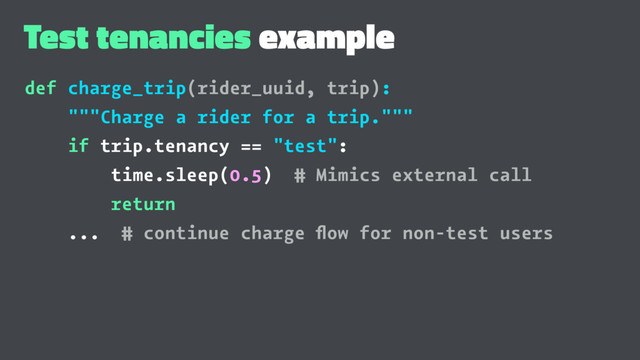 Test tenancies example
def charge_trip(rider_uuid, trip):
"""Charge a rider for a trip."""
if trip.tenancy == "test":
time.sleep(0.5) # Mimics external call
return
... # continue charge ﬂow for non-test users
