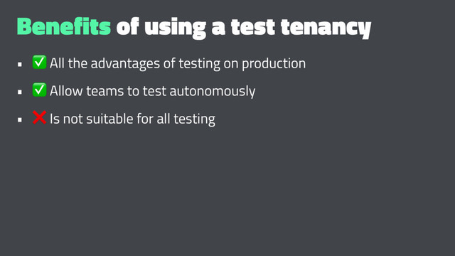 Benefits of using a test tenancy
•
✅
All the advantages of testing on production
•
✅
Allow teams to test autonomously
•
❌
Is not suitable for all testing
