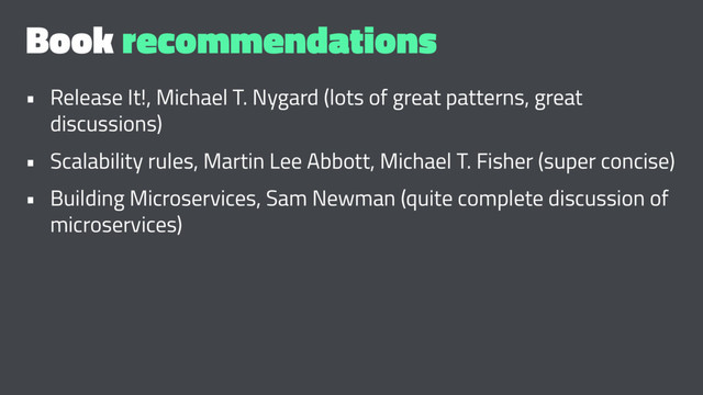 Book recommendations
• Release It!, Michael T. Nygard (lots of great patterns, great
discussions)
• Scalability rules, Martin Lee Abbott, Michael T. Fisher (super concise)
• Building Microservices, Sam Newman (quite complete discussion of
microservices)
