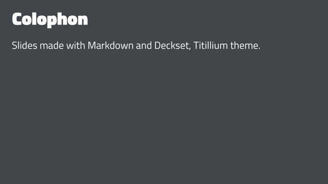 Colophon
Slides made with Markdown and Deckset, Titillium theme.
