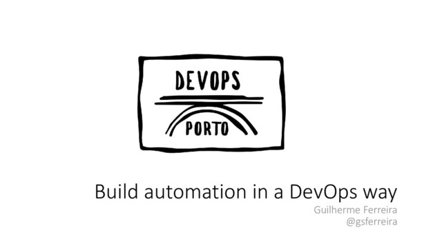 Build automation in a DevOps way
Guilherme Ferreira
@gsferreira
