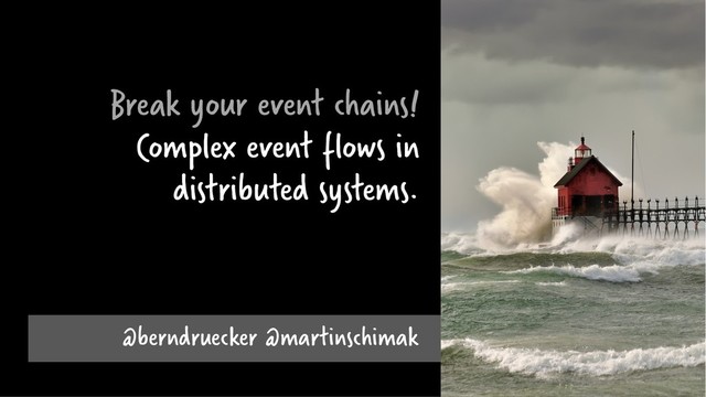 Break your event chains!
Complex event flows in
distributed systems.
@berndruecker @martinschimak

