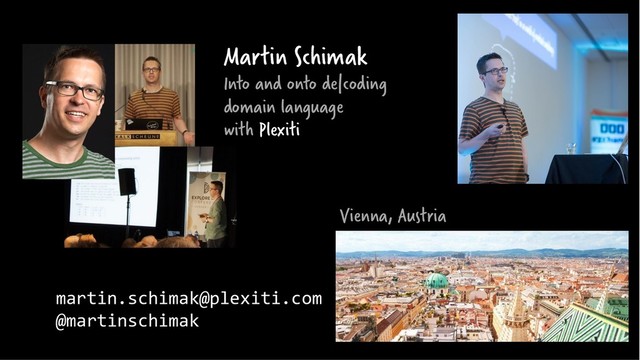 Vienna, Austria
martin.schimak@plexiti.com
@martinschimak
Martin Schimak
Into and onto de|coding
domain language
with Plexiti

