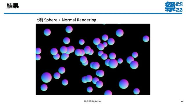結果
© OLM Digital, Inc. 44
例) Sphere + Normal Rendering
