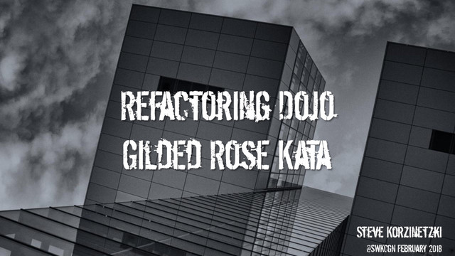 Refactoring Dojo
Gilded Rose Kata
Steve Korzinetzki
@SWKCGN February 2018
