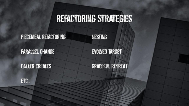Refactoring Strategies
Piecemeal Refactoring Nesting
Parallel Change Evolved Target
Caller Creates Graceful RetreaT
etc...

