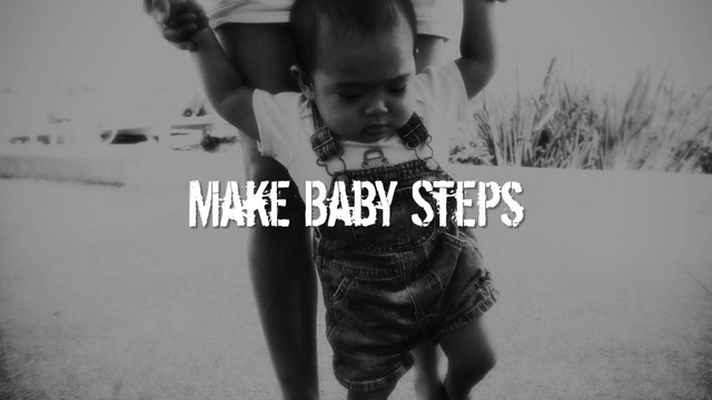 Make Baby Steps
