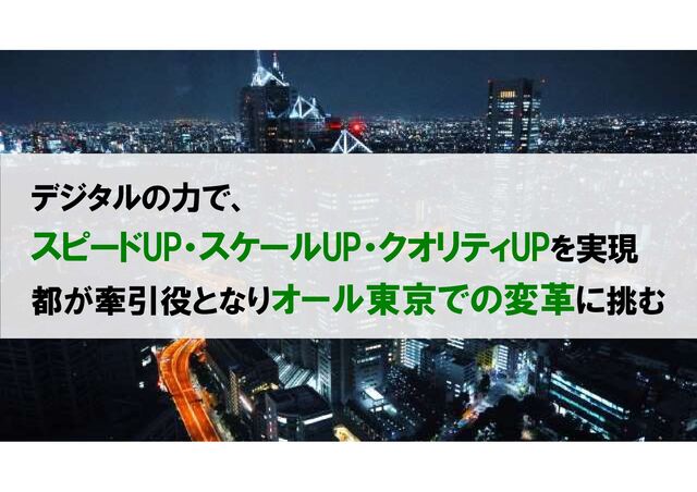 デジタルの力で、
スピードUP・スケールUP・クオリティUPを実現
都が牽引役となりオール東京での変革に挑む
