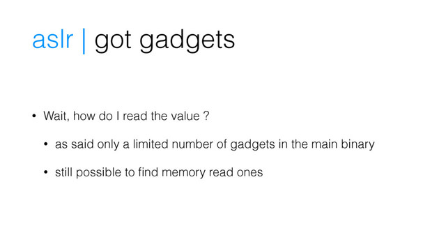 • Wait, how do I read the value ?
• as said only a limited number of gadgets in the main binary
• still possible to ﬁnd memory read ones
aslr | got gadgets
