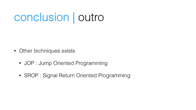 conclusion | outro
• Other techniques exists
• JOP : Jump Oriented Programming
• SROP : Signal Return Oriented Programming
