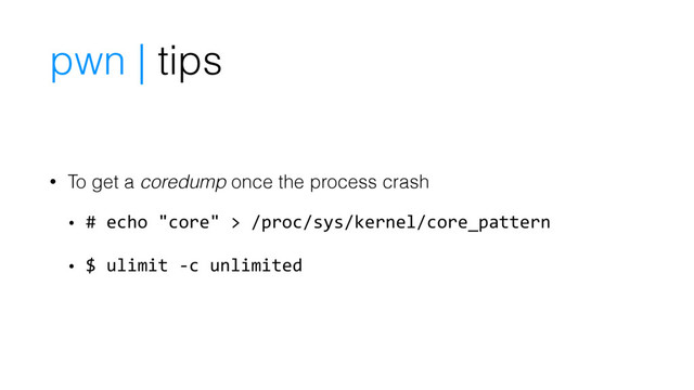 pwn | tips
• To get a coredump once the process crash
• # echo "core" > /proc/sys/kernel/core_pattern
• $ ulimit -c unlimited
