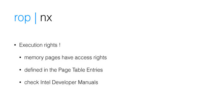 rop | nx
• Execution rights !
• memory pages have access rights
• deﬁned in the Page Table Entries
• check Intel Developer Manuals
