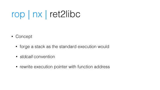 rop | nx | ret2libc
• Concept
• forge a stack as the standard execution would
• stdcall convention
• rewrite execution pointer with function address
