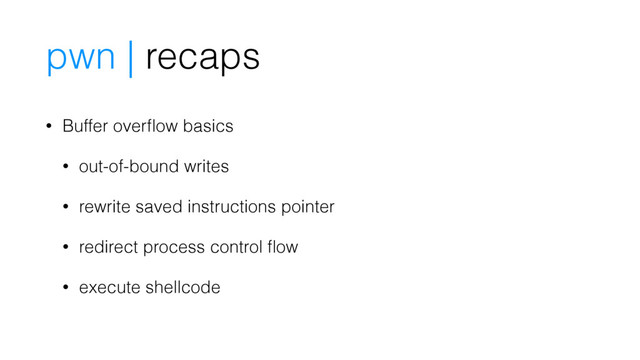 pwn | recaps
• Buffer overﬂow basics
• out-of-bound writes
• rewrite saved instructions pointer
• redirect process control ﬂow
• execute shellcode
