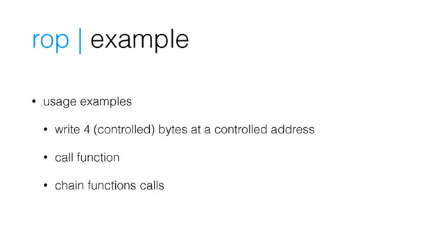 rop | example
• usage examples
• write 4 (controlled) bytes at a controlled address
• call function
• chain functions calls
