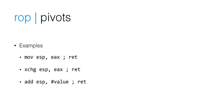 rop | pivots
• Examples
• mov esp, eax ; ret
• xchg esp, eax ; ret
• add esp, #value ; ret
