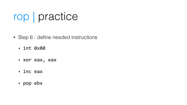 • Step 6 : deﬁne needed instructions
• int 0x80
• xor eax, eax
• inc eax
• pop ebx
rop | practice
