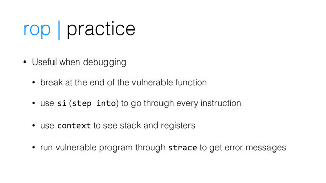 • Useful when debugging
• break at the end of the vulnerable function
• use si (step into) to go through every instruction
• use context to see stack and registers
• run vulnerable program through strace to get error messages
rop | practice
